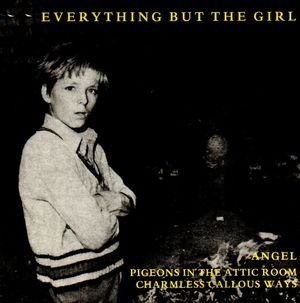 EVERYTHING BUT THE GIRL, ANGEL / PIGEONS IN THE ATTIC ROOM / CHARMLESS CALLOUS WAYS 