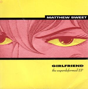 MATTHEW SWEET, SIDE A) GIRLFRIEND/GOOD FRIEND - SIDE B) SUPERDEFORMED/TEENAGE FEMALE
- THE SUPERDEFORMED EP - PLAYS AT 33RPM